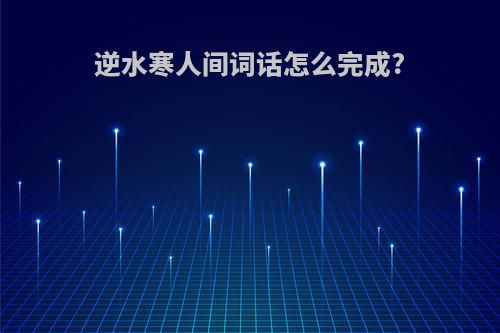 逆水寒人间词话怎么完成?