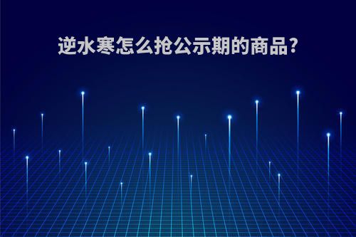逆水寒怎么抢公示期的商品?
