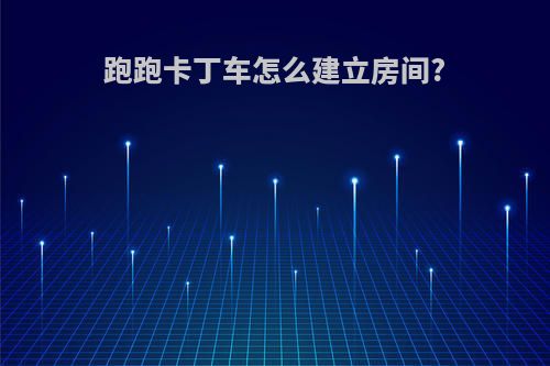 跑跑卡丁车怎么建立房间?
