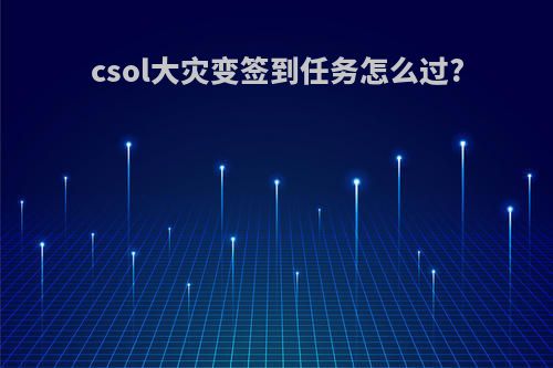 csol大灾变签到任务怎么过?