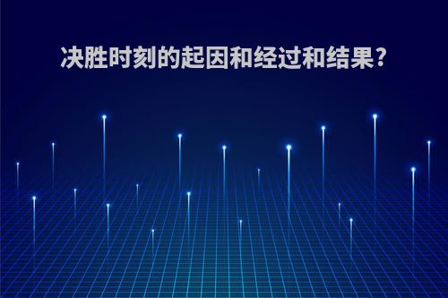 决胜时刻的起因和经过和结果?