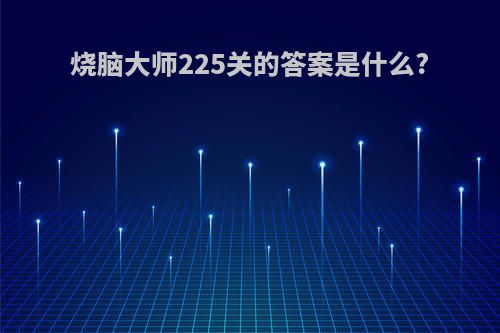 烧脑大师225关的答案是什么?