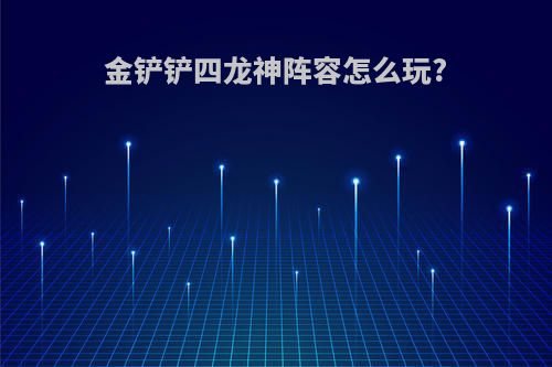 金铲铲四龙神阵容怎么玩?