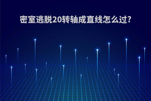 密室逃脱20转轴成直线怎么过?