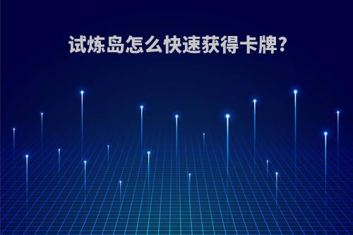 试炼岛怎么快速获得卡牌?