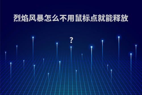 烈焰风暴怎么不用鼠标点就能释放?