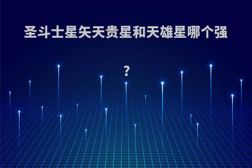 圣斗士星矢天贵星和天雄星哪个强?