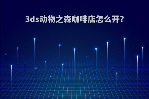 3ds动物之森咖啡店怎么开?