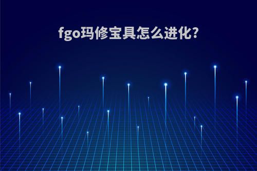 fgo玛修宝具怎么进化?