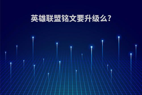 英雄联盟铭文要升级么?