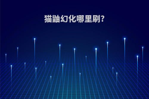 猫鼬幻化哪里刷?