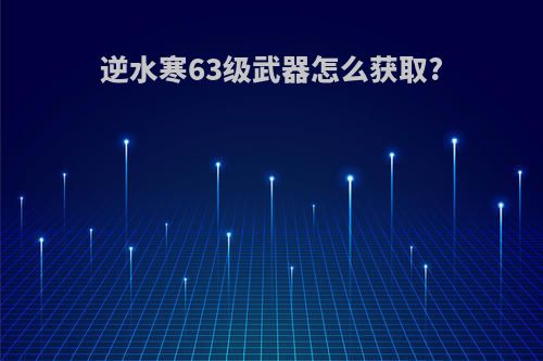 逆水寒63级武器怎么获取?