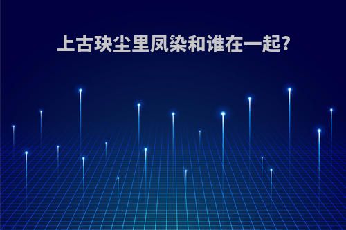 上古玦尘里凤染和谁在一起?