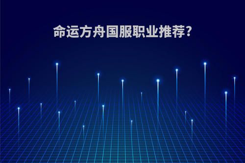 命运方舟国服职业推荐?