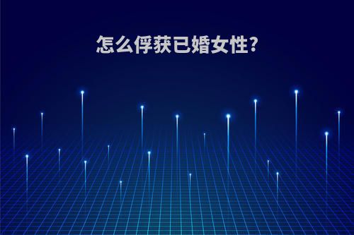 怎么俘获已婚女性?