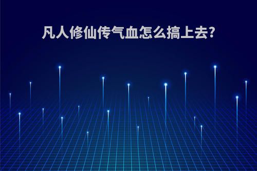 凡人修仙传气血怎么搞上去?