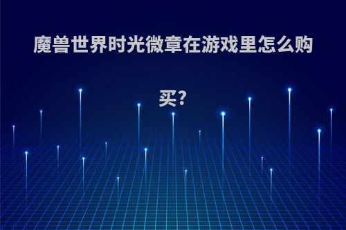 魔兽世界时光微章在游戏里怎么购买?