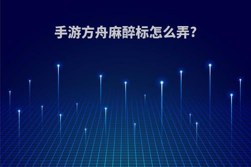 手游方舟麻醉标怎么弄?