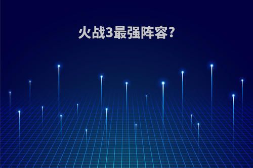 火战3最强阵容?
