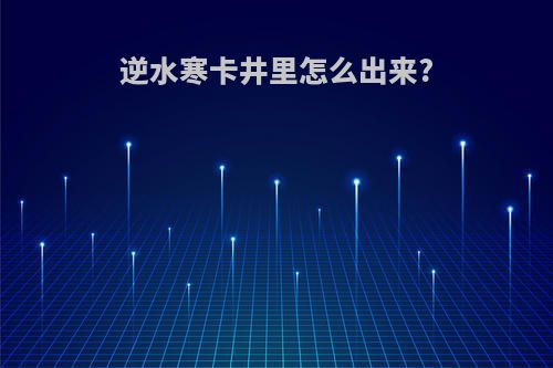 逆水寒卡井里怎么出来?