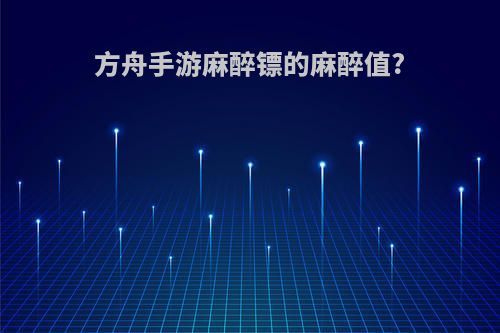 方舟手游麻醉镖的麻醉值?