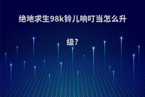 绝地求生98k铃儿响叮当怎么升级?