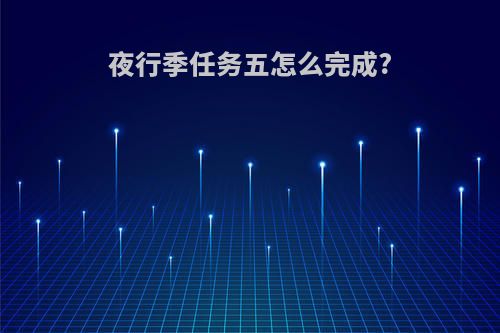 夜行季任务五怎么完成?