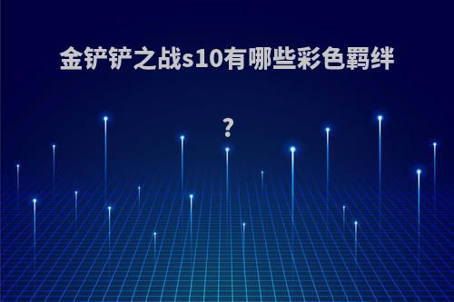 金铲铲之战s10有哪些彩色羁绊?