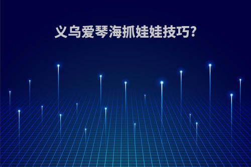 义乌爱琴海抓娃娃技巧?