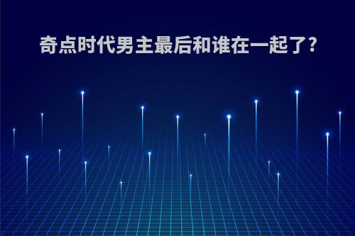 奇点时代男主最后和谁在一起了?