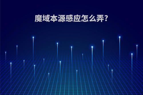 魔域本源感应怎么弄?
