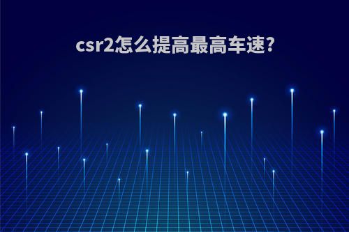 csr2怎么提高最高车速?