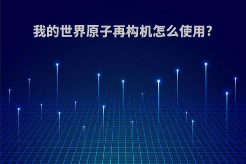 我的世界原子再构机怎么使用?
