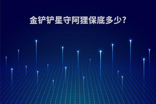 金铲铲星守阿狸保底多少?