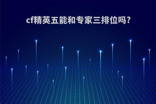 cf精英五能和专家三排位吗?