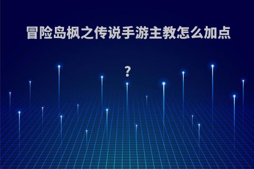 冒险岛枫之传说手游主教怎么加点?