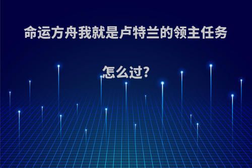 命运方舟我就是卢特兰的领主任务怎么过?