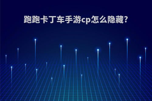 跑跑卡丁车手游cp怎么隐藏?
