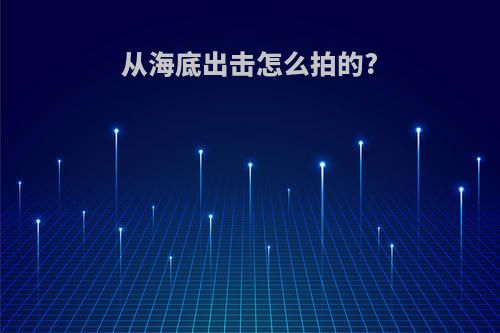 从海底出击怎么拍的?