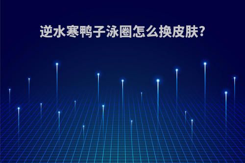 逆水寒鸭子泳圈怎么换皮肤?