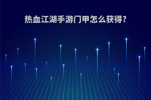 热血江湖手游门甲怎么获得?