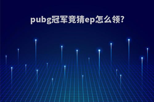 pubg冠军竞猜ep怎么领?