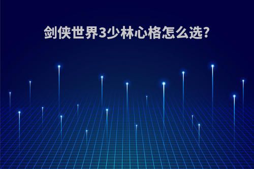 剑侠世界3少林心格怎么选?