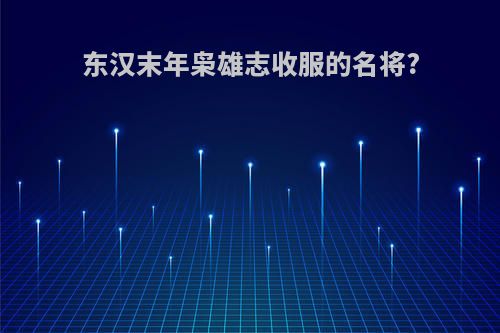 东汉末年枭雄志收服的名将?