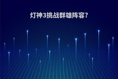灯神3挑战群雄阵容?