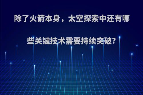 除了火箭本身，太空探索中还有哪些关键技术需要持续突破?