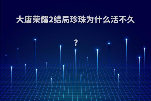 大唐荣耀2结局珍珠为什么活不久?