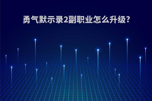 勇气默示录2副职业怎么升级?