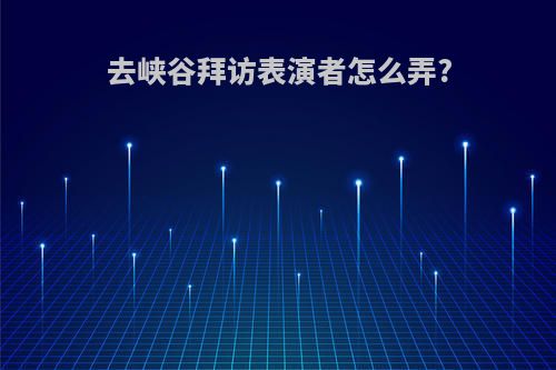 去峡谷拜访表演者怎么弄?