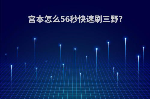 宫本怎么56秒快速刷三野?